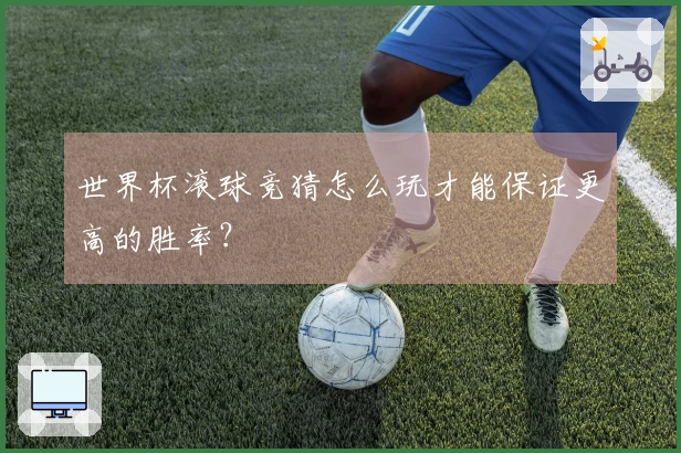世界杯滚球竞猜怎么玩才能保证更高的胜率？