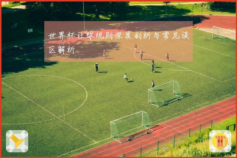 世界杯让球规则深度剖析与常见误区解析