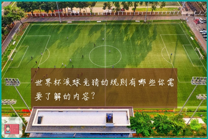 世界杯滚球竞猜的规则有哪些你需要了解的内容？