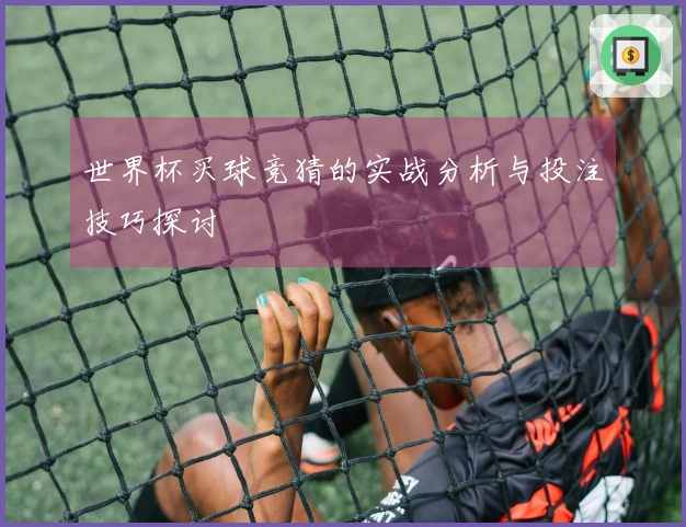 世界杯买球竞猜的实战分析与投注技巧探讨